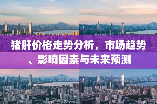 豬肝價格走勢分析，市場趨勢、影響因素與未來預(yù)測