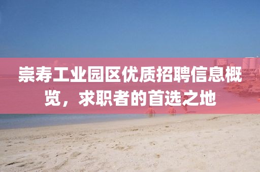 崇壽工業(yè)園區(qū)優(yōu)質(zhì)招聘信息概覽，求職者的首選之地
