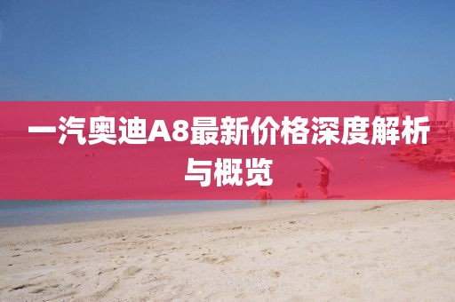 一汽奧迪A8最新價(jià)格深度解析與概覽