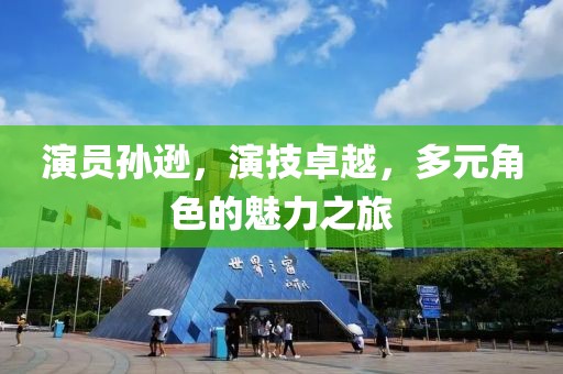 演員孫遜，演技卓越，多元角色的魅力之旅