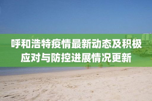 呼和浩特疫情最新動(dòng)態(tài)及積極應(yīng)對(duì)與防控進(jìn)展情況更新