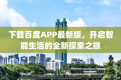 下載百度APP最新版，開啟智能生活的全新探索之旅