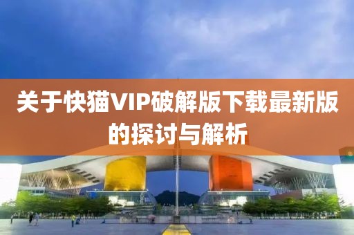 關(guān)于快貓VIP破解版下載最新版的探討與解析