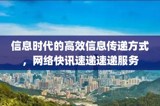 信息時(shí)代的高效信息傳遞方式，網(wǎng)絡(luò)快訊速遞速遞服務(wù)