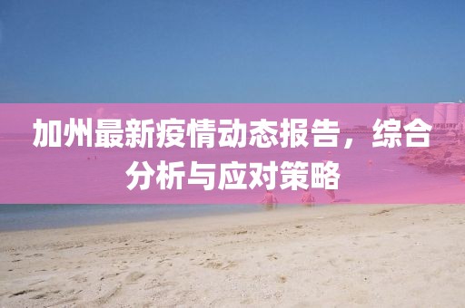 加州最新疫情動(dòng)態(tài)報(bào)告，綜合分析與應(yīng)對(duì)策略
