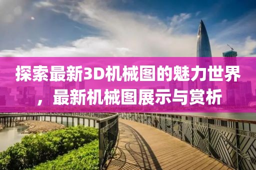 探索最新3D機(jī)械圖的魅力世界，最新機(jī)械圖展示與賞析