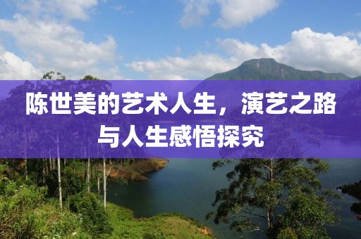 陳世美的藝術(shù)人生，演藝之路與人生感悟探究