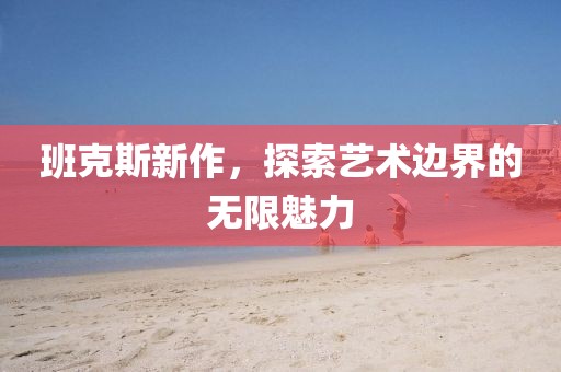 班克斯新作，探索藝術(shù)邊界的無限魅力