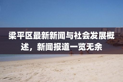 梁平區(qū)最新新聞與社會(huì)發(fā)展概述，新聞報(bào)道一覽無余