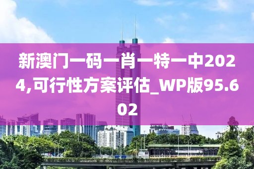 新澳門一碼一肖一特一中2024,可行性方案評(píng)估_WP版95.602