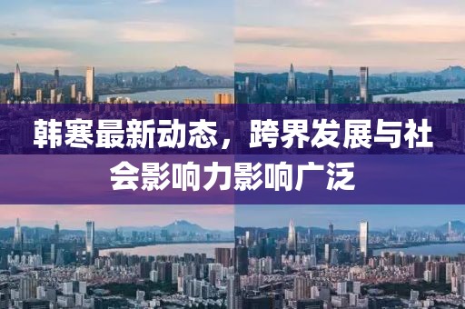 韓寒最新動(dòng)態(tài)，跨界發(fā)展與社會(huì)影響力影響廣泛