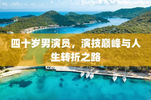 四十歲男演員，演技巔峰與人生轉(zhuǎn)折之路