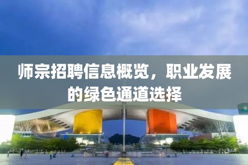 師宗招聘信息概覽，職業(yè)發(fā)展的綠色通道選擇
