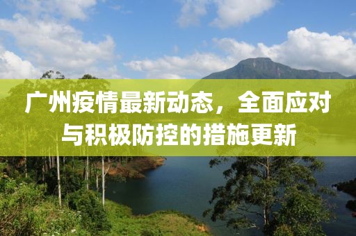 廣州疫情最新動態(tài)，全面應對與積極防控的措施更新