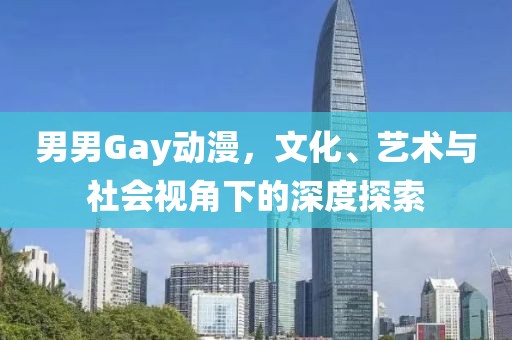 男男Gay動(dòng)漫，文化、藝術(shù)與社會(huì)視角下的深度探索