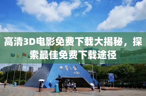 高清3D電影免費下載大揭秘，探索最佳免費下載途徑