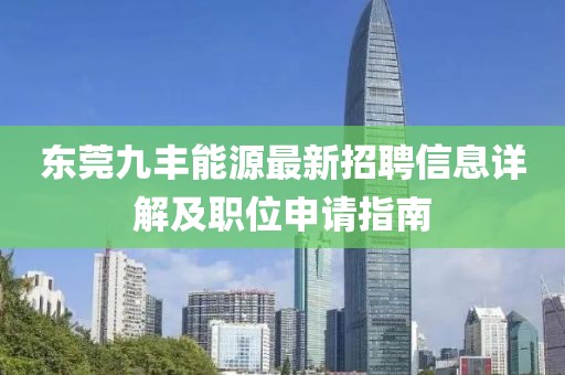 東莞九豐能源最新招聘信息詳解及職位申請(qǐng)指南