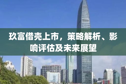 玖富借殼上市，策略解析、影響評(píng)估及未來(lái)展望