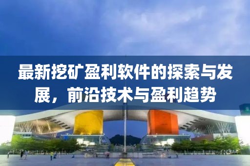 最新挖礦盈利軟件的探索與發(fā)展，前沿技術(shù)與盈利趨勢