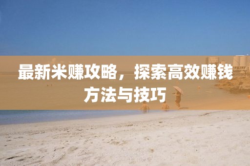 最新米賺攻略，探索高效賺錢(qián)方法與技巧