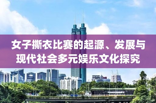 女子撕衣比賽的起源、發(fā)展與現(xiàn)代社會(huì)多元娛樂文化探究