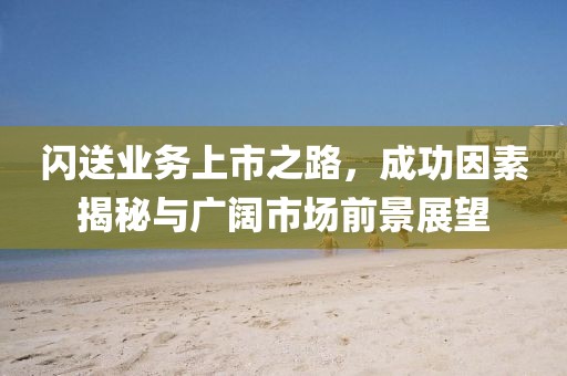 閃送業(yè)務(wù)上市之路，成功因素揭秘與廣闊市場前景展望