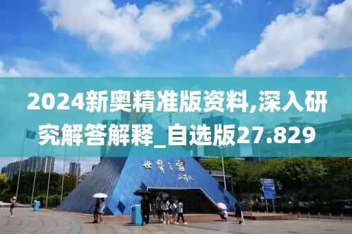 2024新奧精準(zhǔn)版資料,深入研究解答解釋_自選版27.829