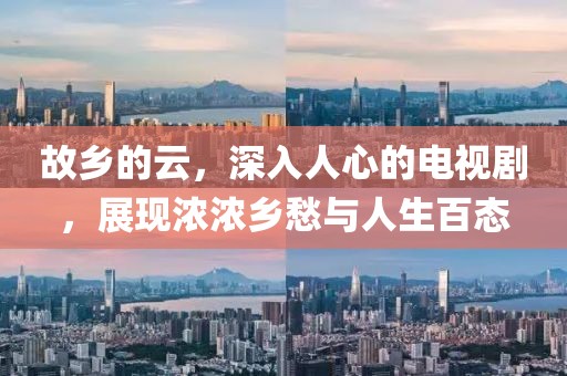 故鄉(xiāng)的云，深入人心的電視劇，展現(xiàn)濃濃鄉(xiāng)愁與人生百態(tài)