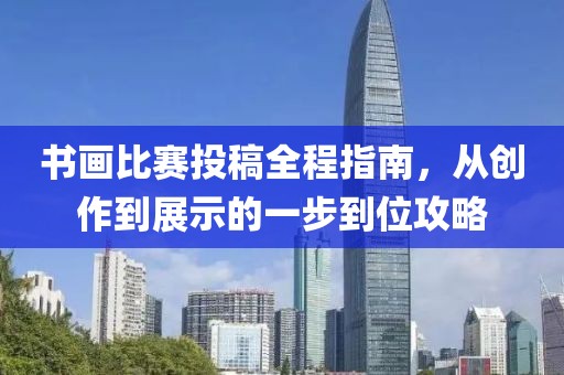書畫比賽投稿全程指南，從創(chuàng)作到展示的一步到位攻略