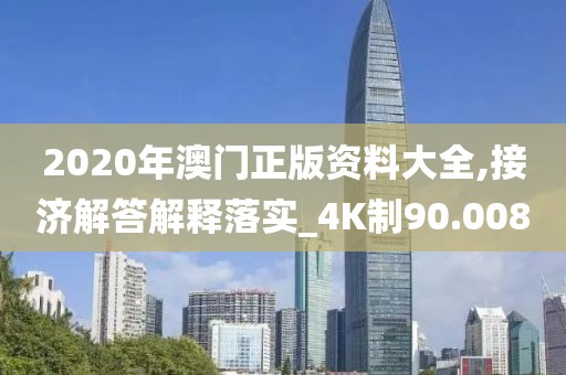 2020年澳門正版資料大全,接濟(jì)解答解釋落實(shí)_4K制90.008