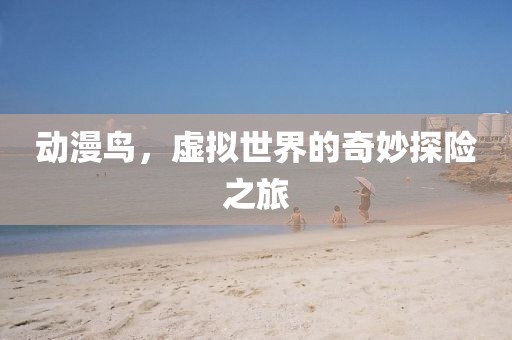 動漫鳥，虛擬世界的奇妙探險之旅