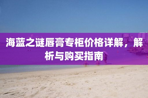 海藍(lán)之謎唇膏專柜價格詳解，解析與購買指南