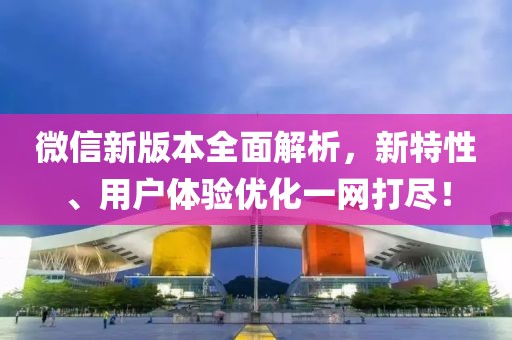 微信新版本全面解析，新特性、用戶(hù)體驗(yàn)優(yōu)化一網(wǎng)打盡！