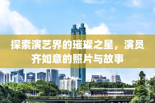 探索演藝界的璀璨之星，演員齊如意的照片與故事