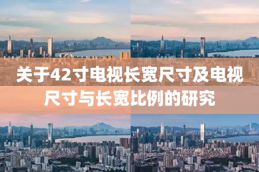 關(guān)于42寸電視長寬尺寸及電視尺寸與長寬比例的研究