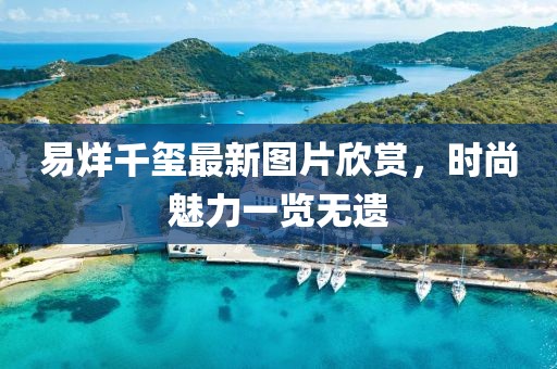 易烊千璽最新圖片欣賞，時尚魅力一覽無遺