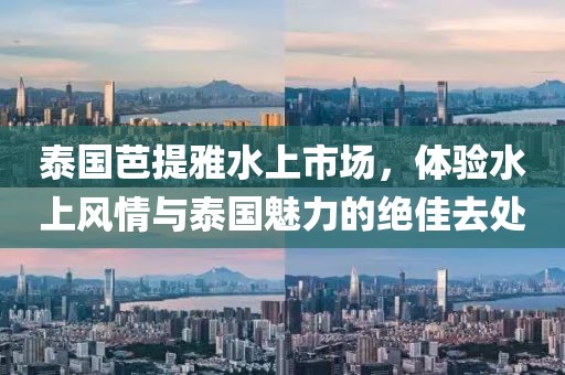 泰國芭提雅水上市場，體驗水上風情與泰國魅力的絕佳去處