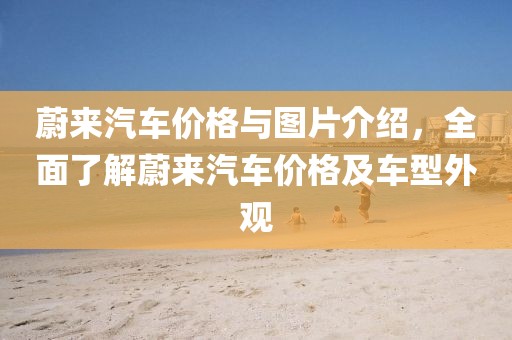 蔚來汽車價格與圖片介紹，全面了解蔚來汽車價格及車型外觀