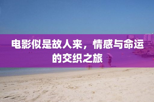 電影似是故人來，情感與命運(yùn)的交織之旅