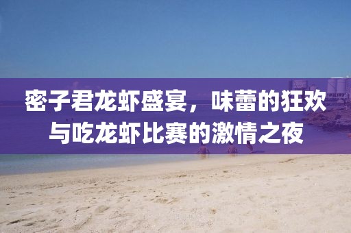 密子君龍蝦盛宴，味蕾的狂歡與吃龍蝦比賽的激情之夜