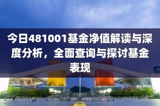 今日481001基金凈值解讀與深度分析，全面查詢(xún)與探討基金表現(xiàn)