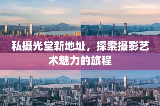 私攝光堂新地址，探索攝影藝術(shù)魅力的旅程