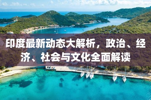 印度最新動態(tài)大解析，政治、經(jīng)濟(jì)、社會與文化全面解讀