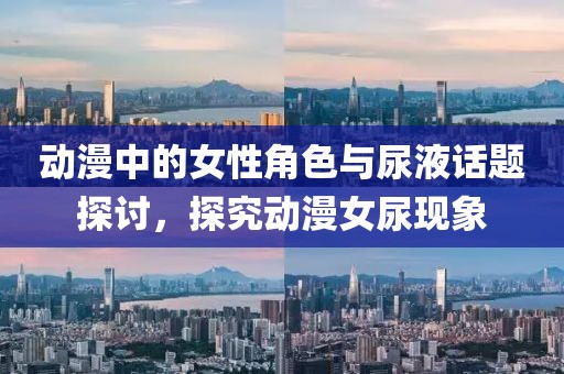 動漫中的女性角色與尿液話題探討，探究動漫女尿現(xiàn)象