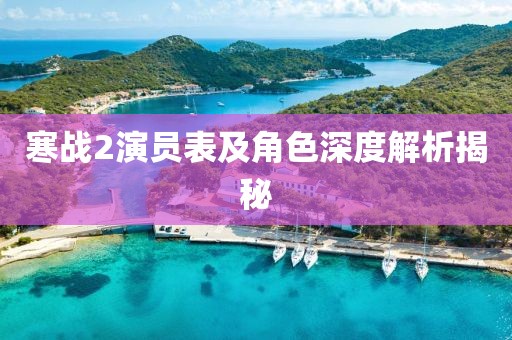 寒戰(zhàn)2演員表及角色深度解析揭秘