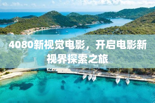 4080新視覺電影，開啟電影新視界探索之旅