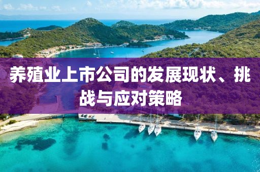 養(yǎng)殖業(yè)上市公司的發(fā)展現(xiàn)狀、挑戰(zhàn)與應(yīng)對策略