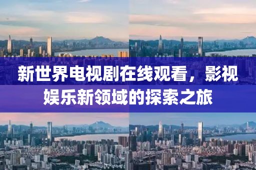 新世界電視劇在線觀看，影視娛樂新領(lǐng)域的探索之旅