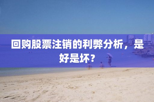 回購(gòu)股票注銷的利弊分析，是好是壞？