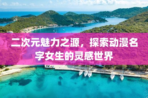 二次元魅力之源，探索動漫名字女生的靈感世界